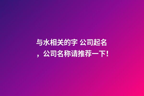 与水相关的字 公司起名，公司名称请推荐一下！-第1张-公司起名-玄机派